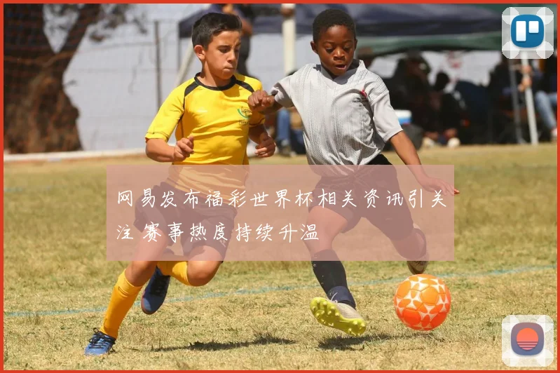 网易发布福彩世界杯相关资讯引关注 赛事热度持续升温